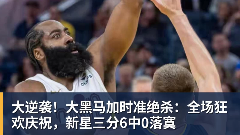 大逆袭!大黑马加时准绝杀:全场狂欢庆祝,新星三分6中0落寞 - 谈球吧 - 先锋潮流,打造专属体育圈 - 谈球吧