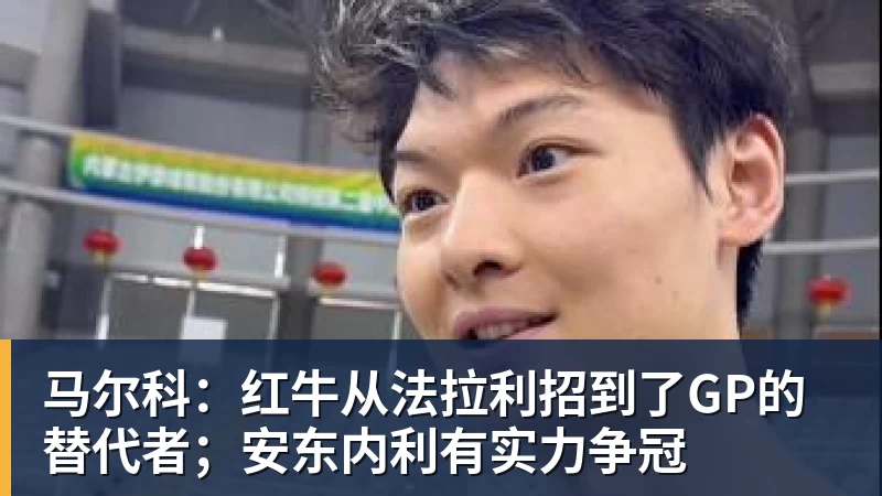 马尔科：红牛从法拉利招到了GP的替代者；安东内利有实力争冠