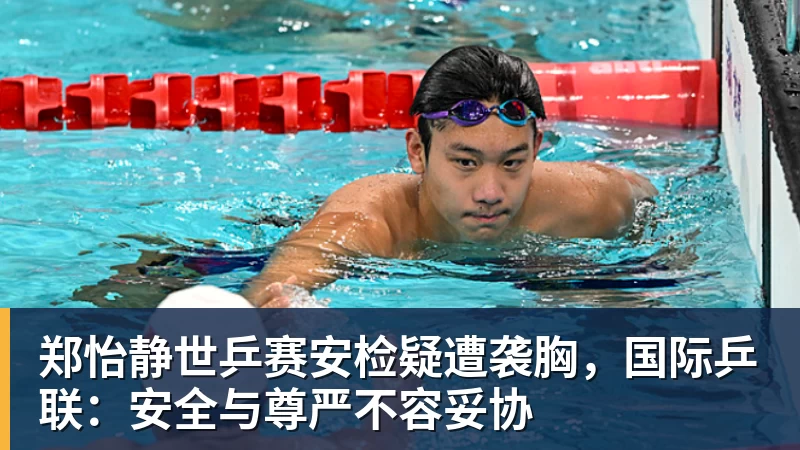 谈球吧郑怡静世乒赛安检疑遭袭胸,国际乒联:安全与尊严不容妥协