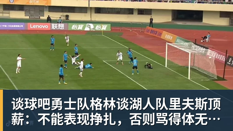 谈球吧勇士队格林谈湖人队里夫斯顶薪：不能表现挣扎，否则骂得体无完肤