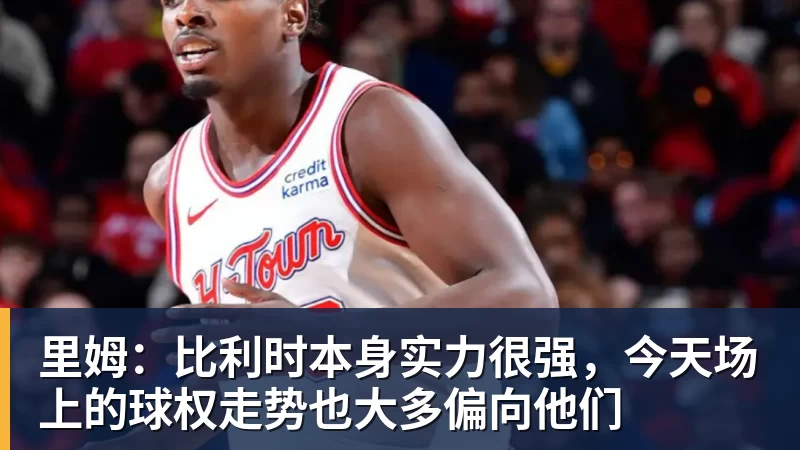 谈球吧里姆：比利时本身实力很强，今天场上的球权走势也大多偏向他们