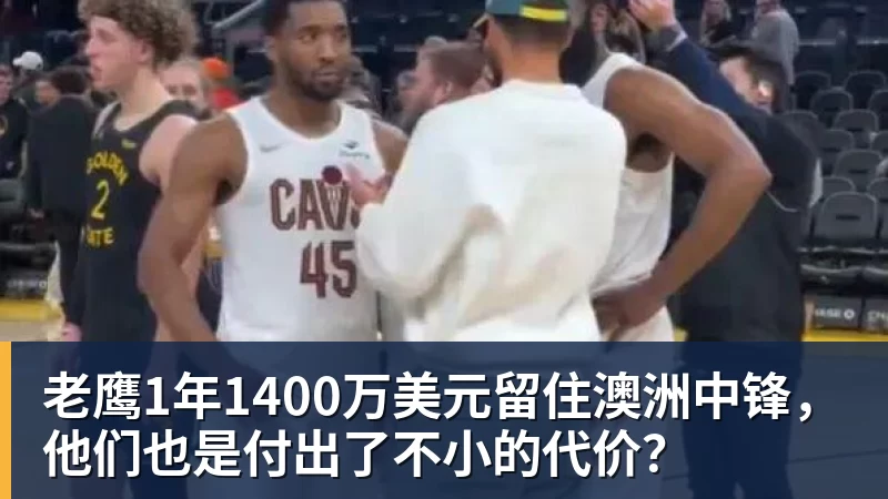老鹰1年1400万美元留住澳洲中锋，他们也是付出了不小的代价？