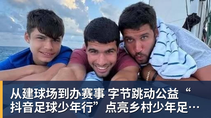从建球场到办赛事  字节跳动公益“抖音足球少年行”点亮乡村少年足球梦