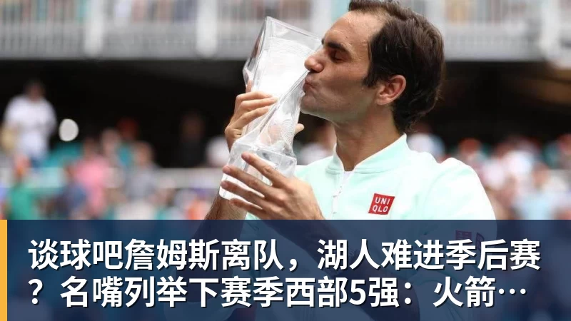 谈球吧詹姆斯离队，湖人难进季后赛？名嘴列举下赛季西部5强：火箭在列