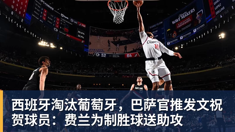 西班牙淘汰葡萄牙,巴萨官推发文祝贺球员:费兰为制胜球送助攻