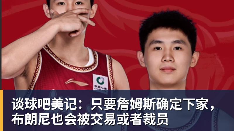 谈球吧美记:只要詹姆斯确定下家,布朗尼也会被交易或者裁员