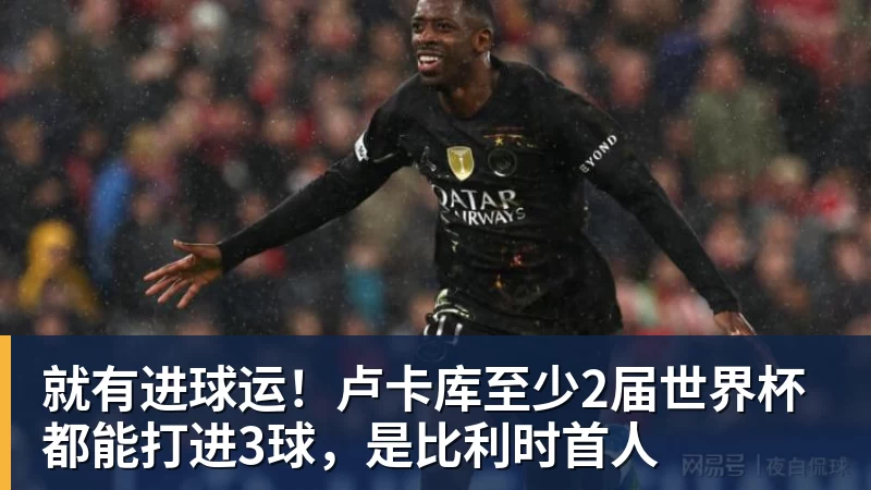就有进球运!卢卡库至少2届世界杯都能打进3球,是比利时首人
