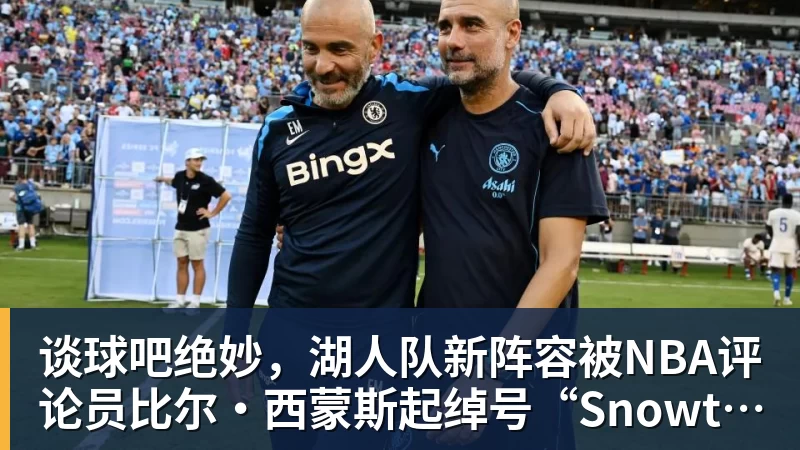 谈球吧绝妙，湖人队新阵容被NBA评论员比尔·西蒙斯起绰号“Snowtime”