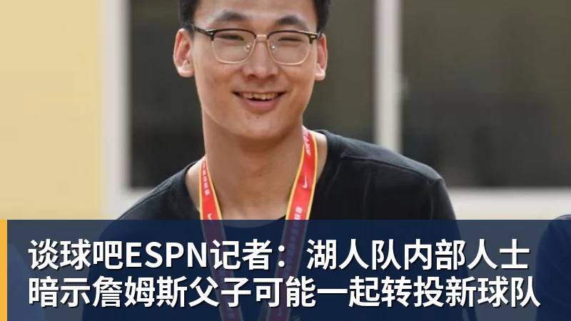 谈球吧ESPN记者:湖人队内部人士暗示詹姆斯父子可能一起转投新球队