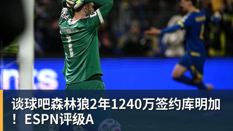 谈球吧森林狼2年1240万签约库明加!ESPN评级A