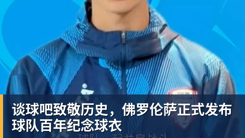 谈球吧致敬历史,佛罗伦萨正式发布球队百年纪念球衣