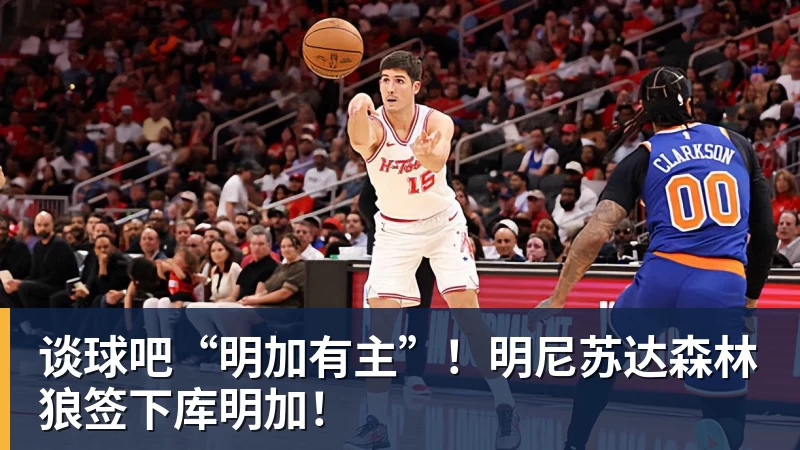 谈球吧“明加有主”！明尼苏达森林狼签下库明加！