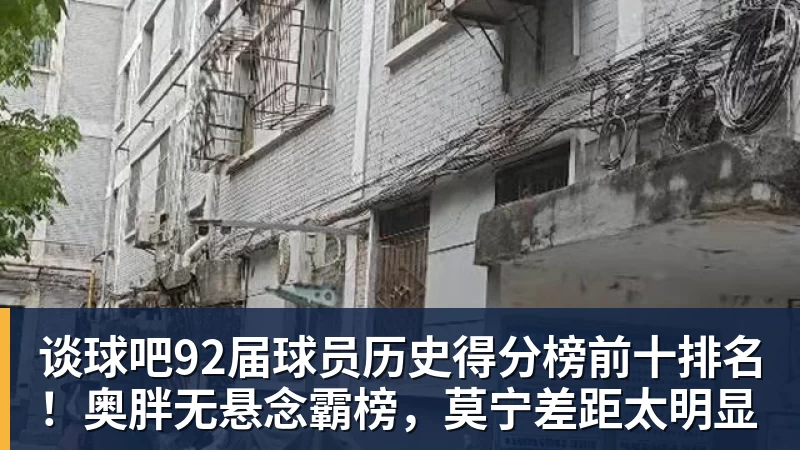 谈球吧92届球员历史得分榜前十排名！奥胖无悬念霸榜，莫宁差距太明显