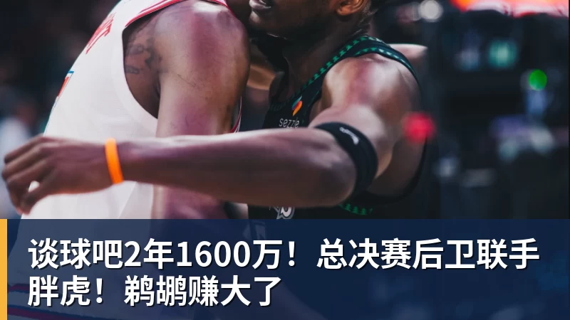 谈球吧2年1600万!总决赛后卫联手胖虎!鹈鹕赚大了