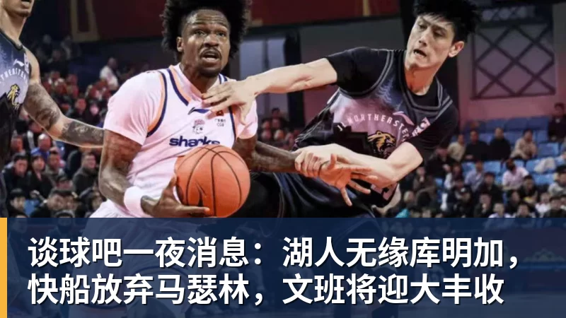 谈球吧一夜消息:湖人无缘库明加,快船放弃马瑟林,文班将迎大丰收