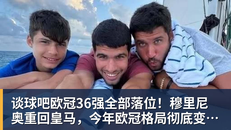 谈球吧欧冠36强全部落位！穆里尼奥重回皇马，今年欧冠格局彻底变天？