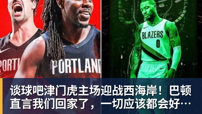 谈球吧津门虎主场迎战西海岸！巴顿直言我们回家了，一切应该都会好一些