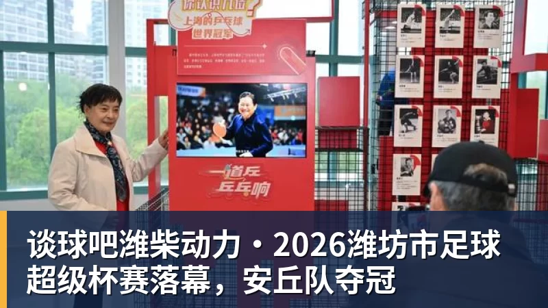 谈球吧潍柴动力·2026潍坊市足球超级杯赛落幕，安丘队夺冠