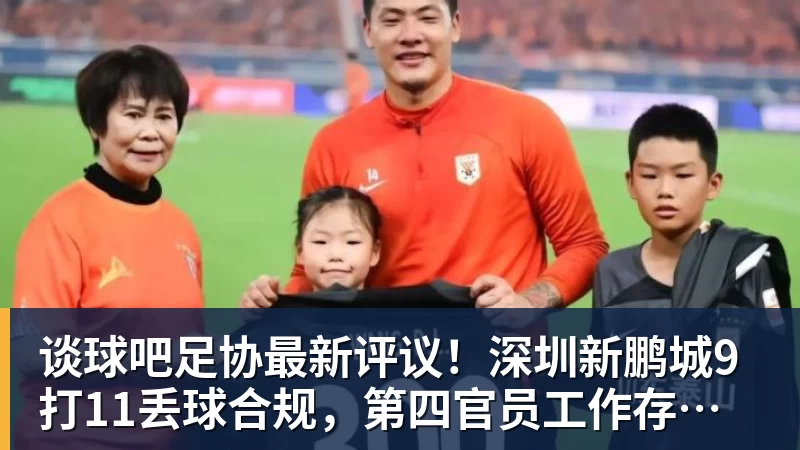 谈球吧足协最新评议！深圳新鹏城9打11丢球合规，第四官员工作存在不足