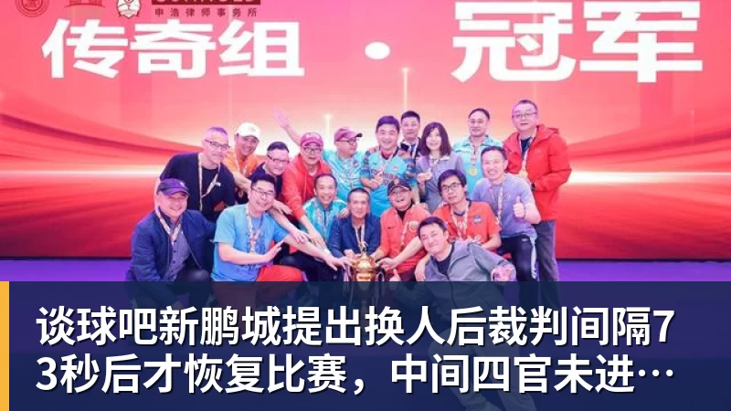 谈球吧新鹏城提出换人后裁判间隔73秒后才恢复比赛，中间四官未进行换人检查程序