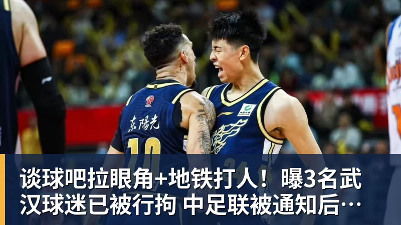 谈球吧拉眼角+地铁打人!曝3名武汉球迷已被行拘 中足联被通知后开罚单