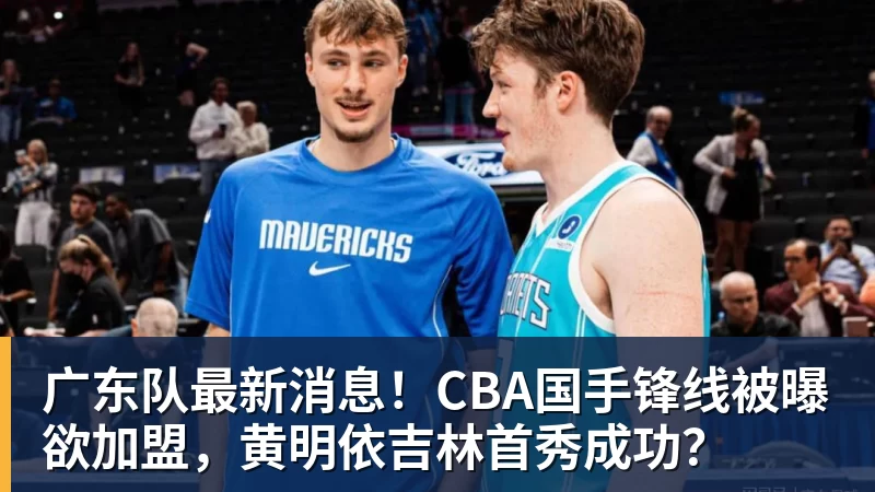 广东队最新消息！CBA国手锋线被曝欲加盟，黄明依吉林首秀成功？