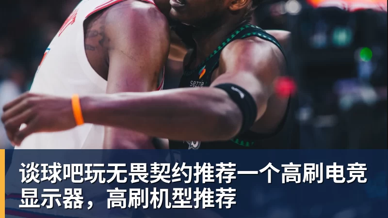 谈球吧玩无畏契约推荐一个高刷电竞显示器，高刷机型推荐