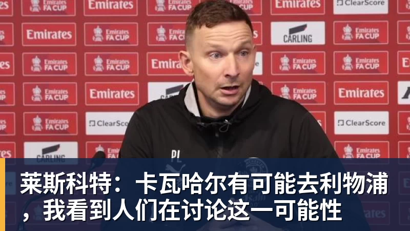 谈球吧莱斯科特：卡瓦哈尔有可能去利物浦，我看到人们在讨论这一可能性