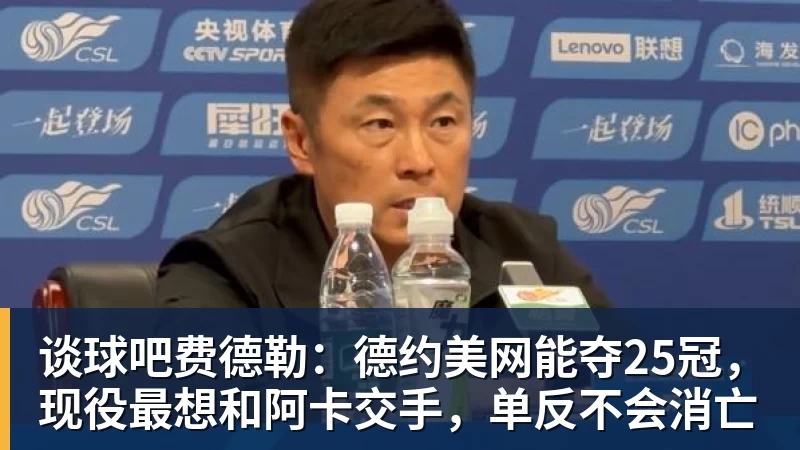谈球吧费德勒：德约美网能夺25冠，现役最想和阿卡交手，单反不会消亡