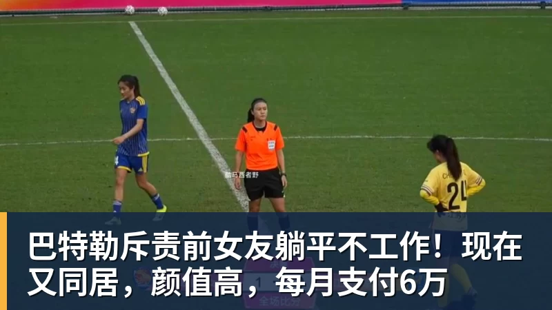 巴特勒斥责前女友躺平不工作！现在又同居，颜值高，每月支付6万