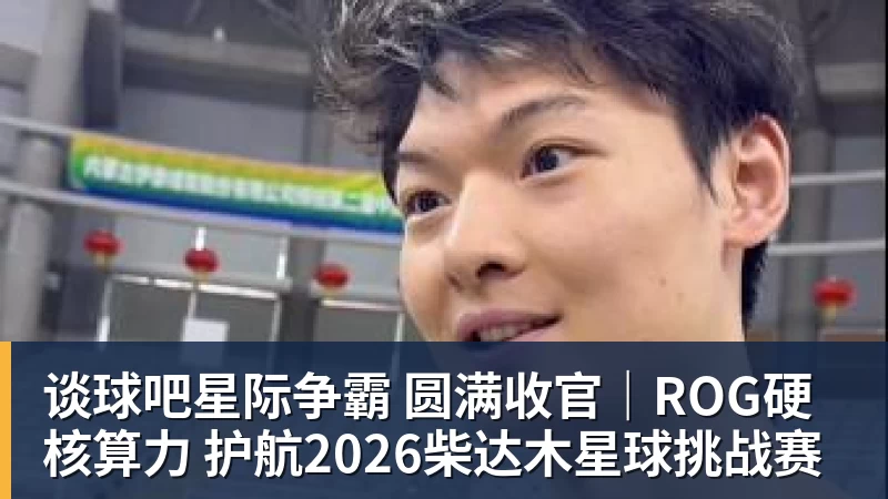 谈球吧星际争霸 圆满收官｜ROG硬核算力 护航2026柴达木星球挑战赛
