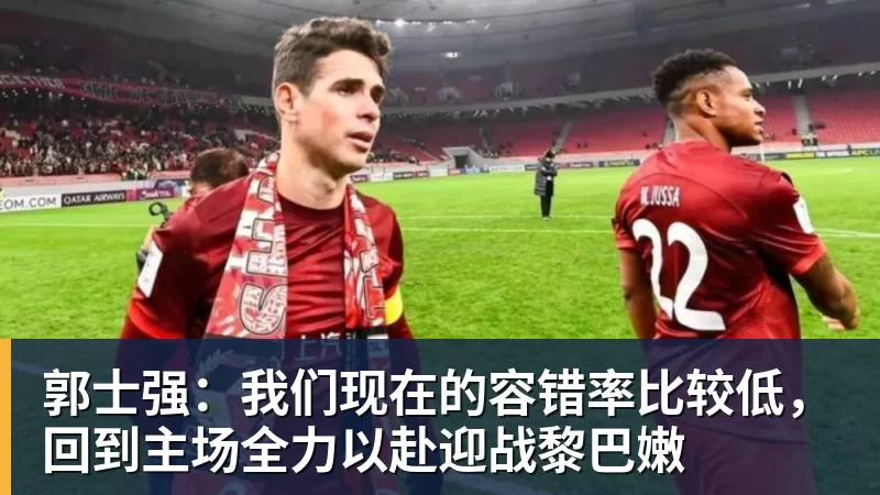 郭士强:我们现在的容错率比较低,回到主场全力以赴迎战黎巴嫩