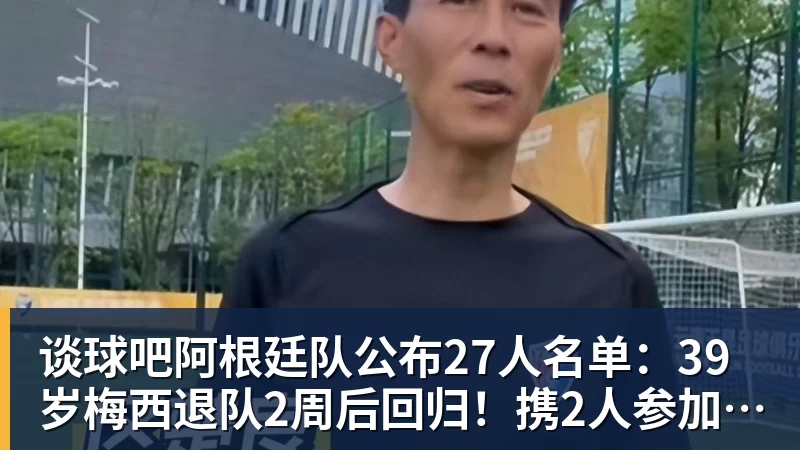 谈球吧阿根廷队公布27人名单:39岁梅西退队2周后回归!携2人参加告别赛