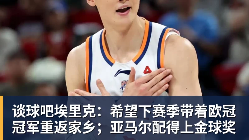 谈球吧埃里克：希望下赛季带着欧冠冠军重返家乡；亚马尔配得上金球奖