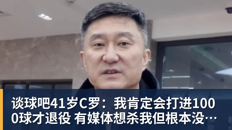 谈球吧41岁C罗:我肯定会打进1000球才退役 有媒体想杀我但根本没法做到
