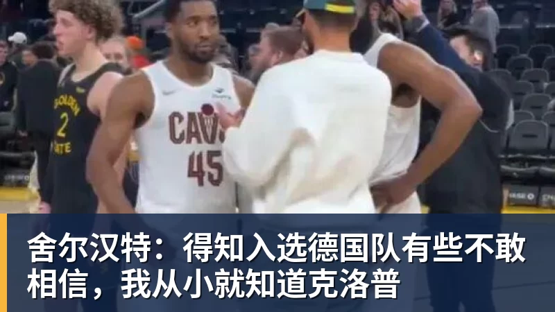 舍尔汉特:得知入选德国队有些不敢相信,我从小就知道克洛普