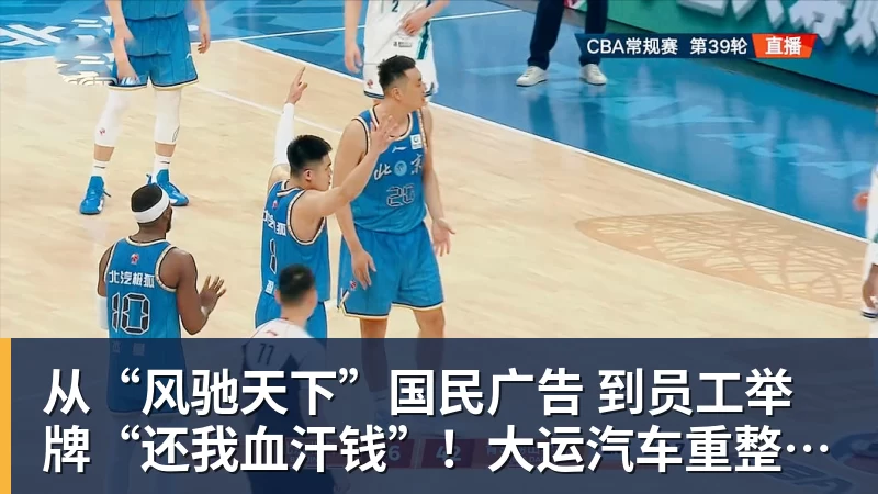 谈球吧从“风驰天下”国民广告 到员工举牌“还我血汗钱”!大运汽车重整获批