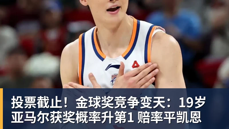 投票截止！金球奖竞争变天：19岁亚马尔获奖概率升第1 赔率平凯恩