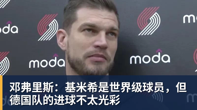 谈球吧邓弗里斯：基米希是世界级球员，但德国队的进球不太光彩