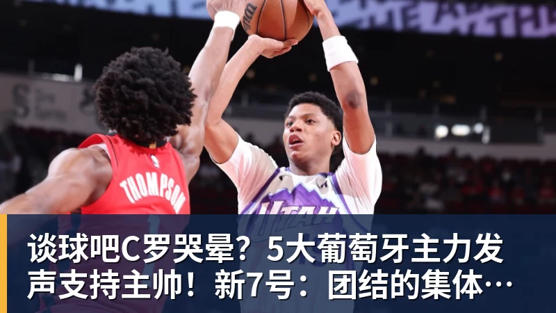 谈球吧C罗哭晕?5大葡萄牙主力发声支持主帅!新7号:团结的集体最重要