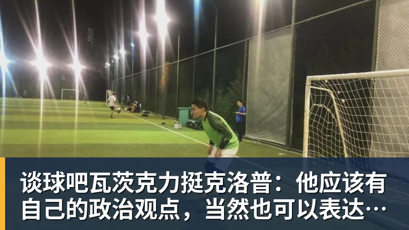 谈球吧瓦茨克力挺克洛普：他应该有自己的政治观点，当然也可以表达出来