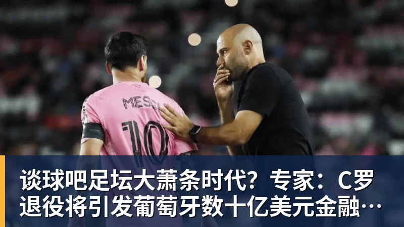 谈球吧足坛大萧条时代？专家：C罗退役将引发葡萄牙数十亿美元金融危机