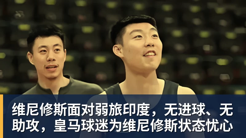 维尼修斯面对弱旅印度,无进球、无助攻,皇马球迷为维尼修斯状态忧心