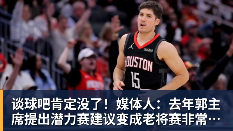 谈球吧肯定没了！媒体人：去年郭主席提出潜力赛建议变成老将赛非常尴尬