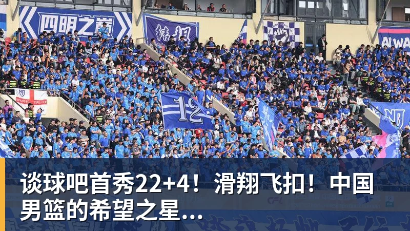 谈球吧首秀22+4!滑翔飞扣!中国男篮的希望之星...