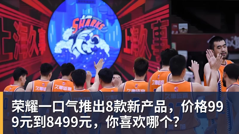 荣耀一口气推出8款新产品,价格999元到8499元,你喜欢哪个?