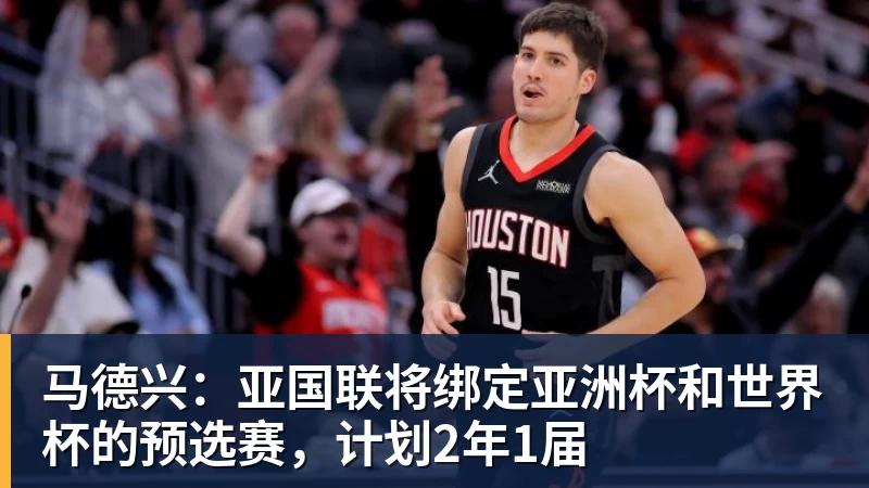 谈球吧马德兴:亚国联将绑定亚洲杯和世界杯的预选赛,计划2年1届