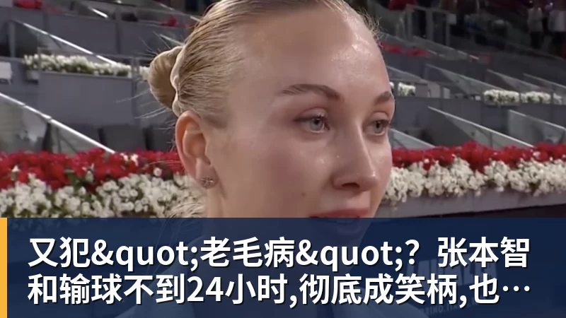 又犯"老毛病"?张本智和输球不到24小时,彻底成笑柄,也让全日寒心