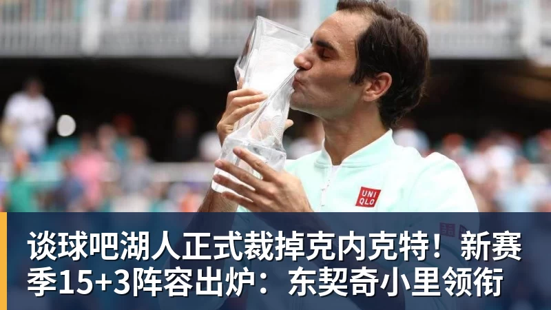 谈球吧湖人正式裁掉克内克特！新赛季15+3阵容出炉：东契奇小里领衔