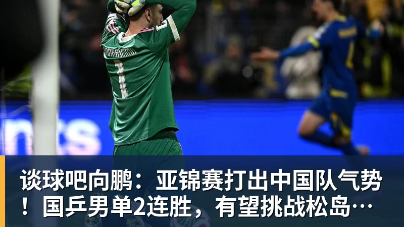 谈球吧向鹏：亚锦赛打出中国队气势！国乒男单2连胜，有望挑战松岛辉空